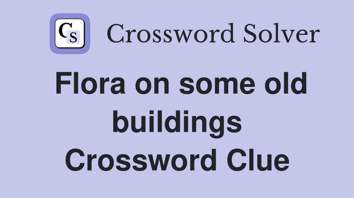 Flora on some old buildings Crossword Clue