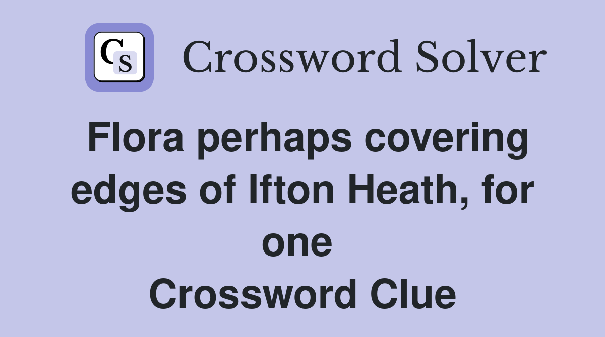 Flora perhaps covering edges of Ifton Heath, for one  Crossword Clue