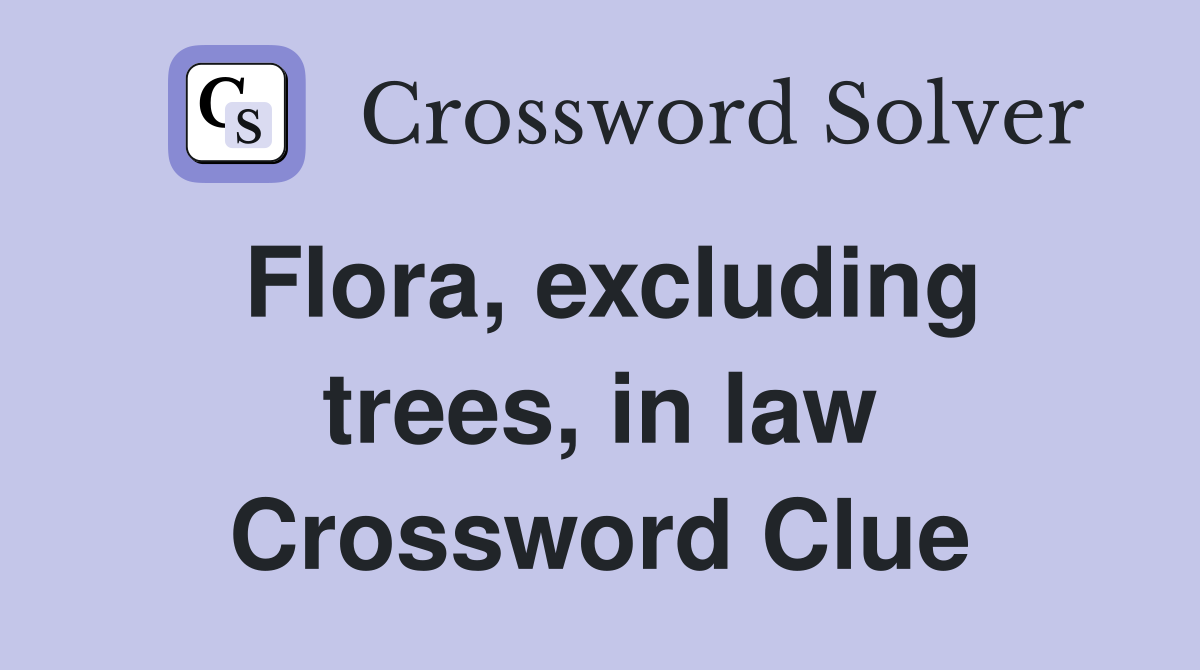 Flora, excluding trees, in law Crossword Clue