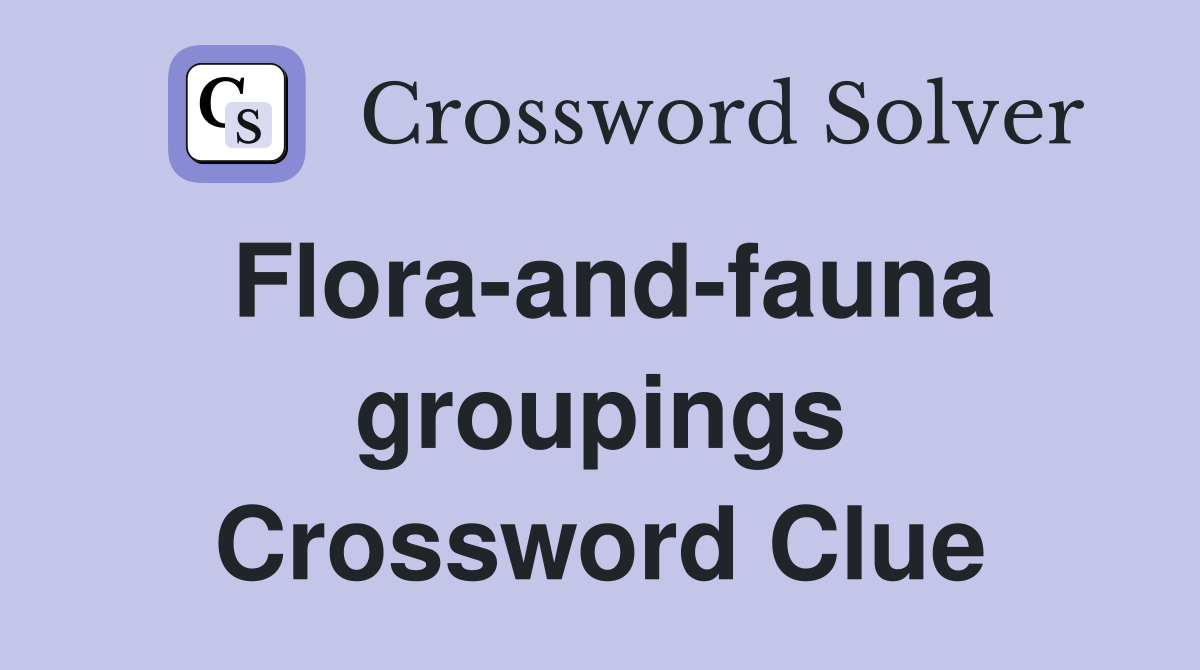Flora-and-fauna groupings Crossword Clue