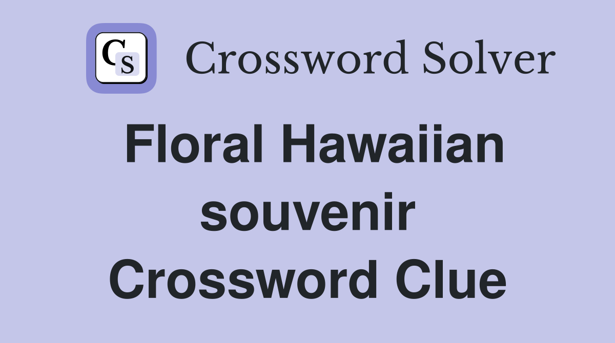 Floral Hawaiian souvenir Crossword Clue
