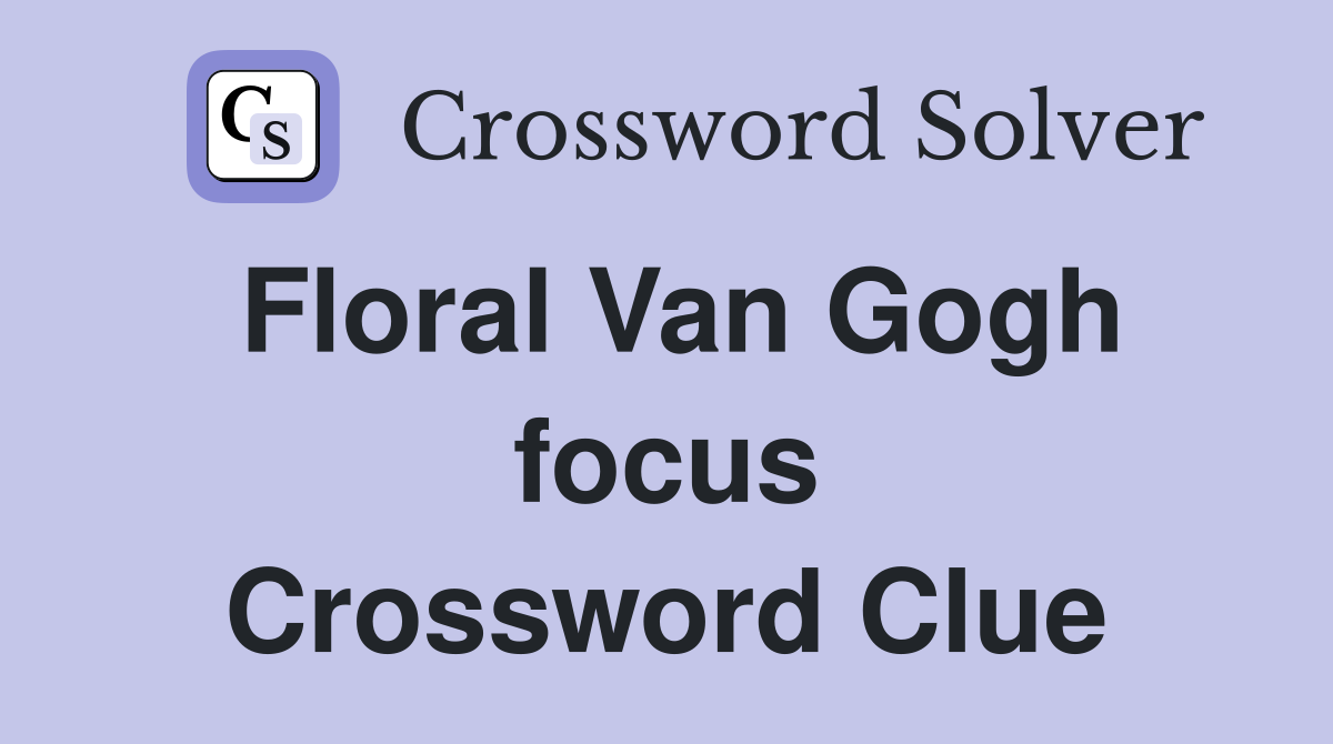 Floral Van Gogh focus Crossword Clue