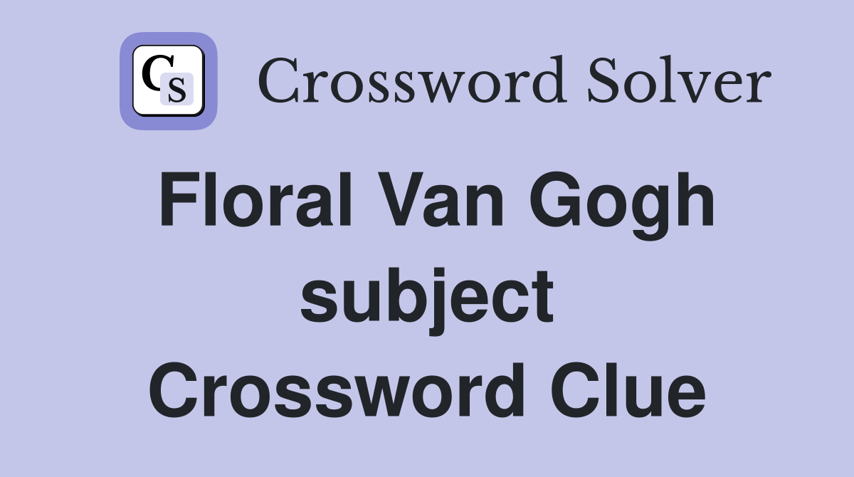 Floral Van Gogh subject Crossword Clue