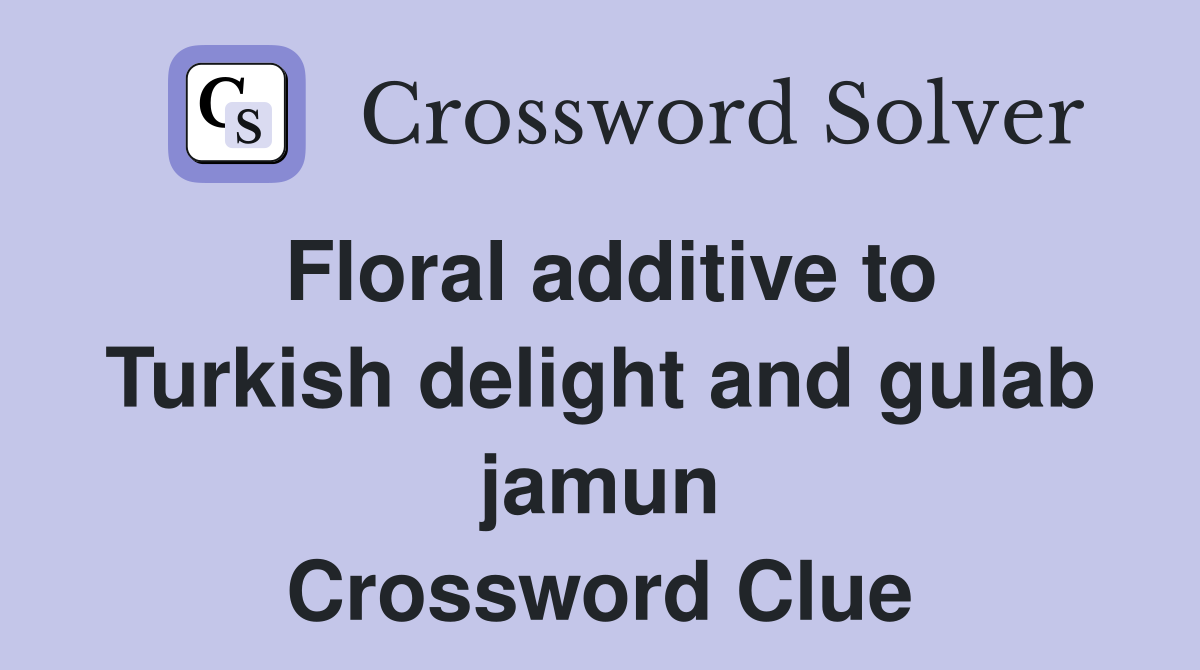 Floral additive to Turkish delight and gulab jamun Crossword Clue