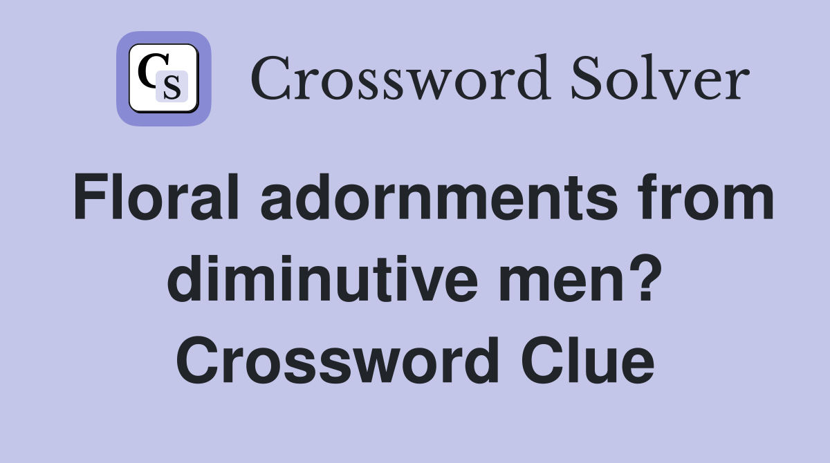 Floral adornments from diminutive men? Crossword Clue