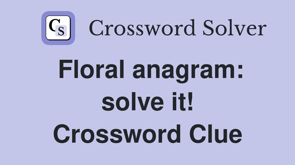 Floral anagram: solve it! Crossword Clue