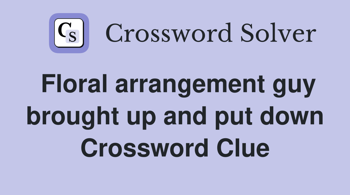 Floral arrangement guy brought up and put down Crossword Clue