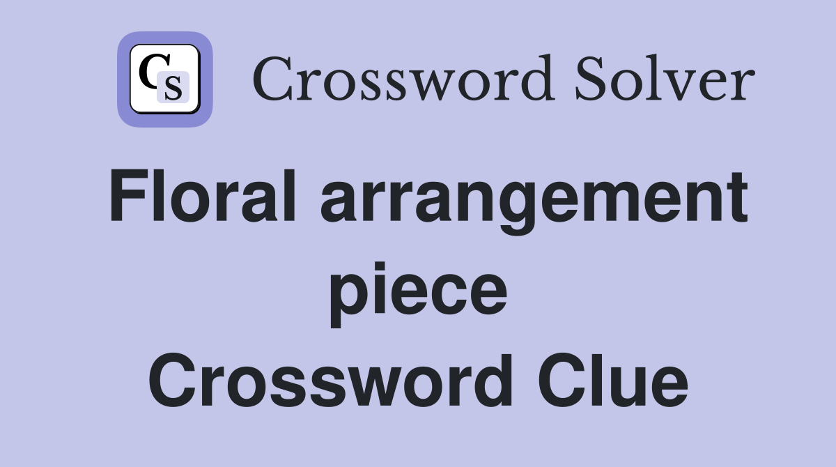 Floral arrangement piece Crossword Clue