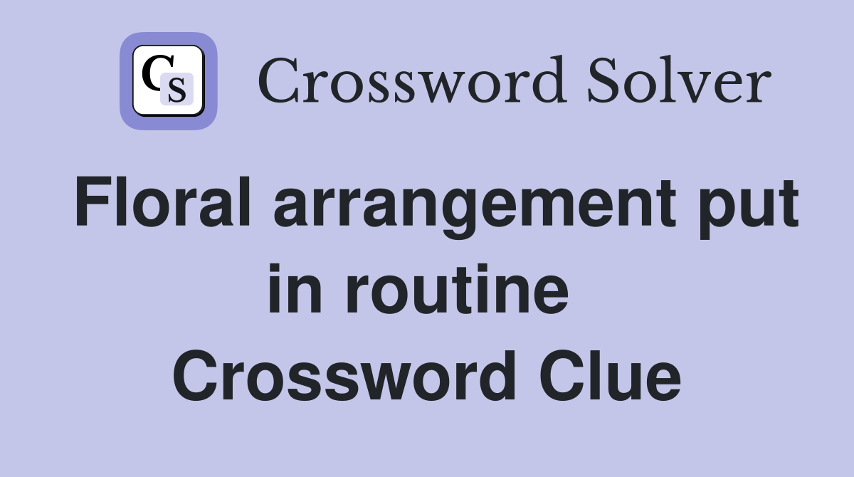 Floral arrangement put in routine  Crossword Clue