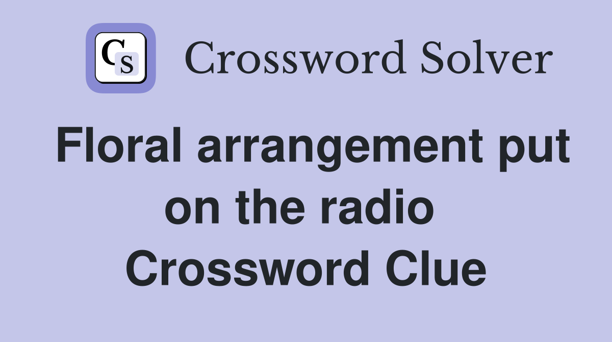 Floral arrangement put on the radio  Crossword Clue