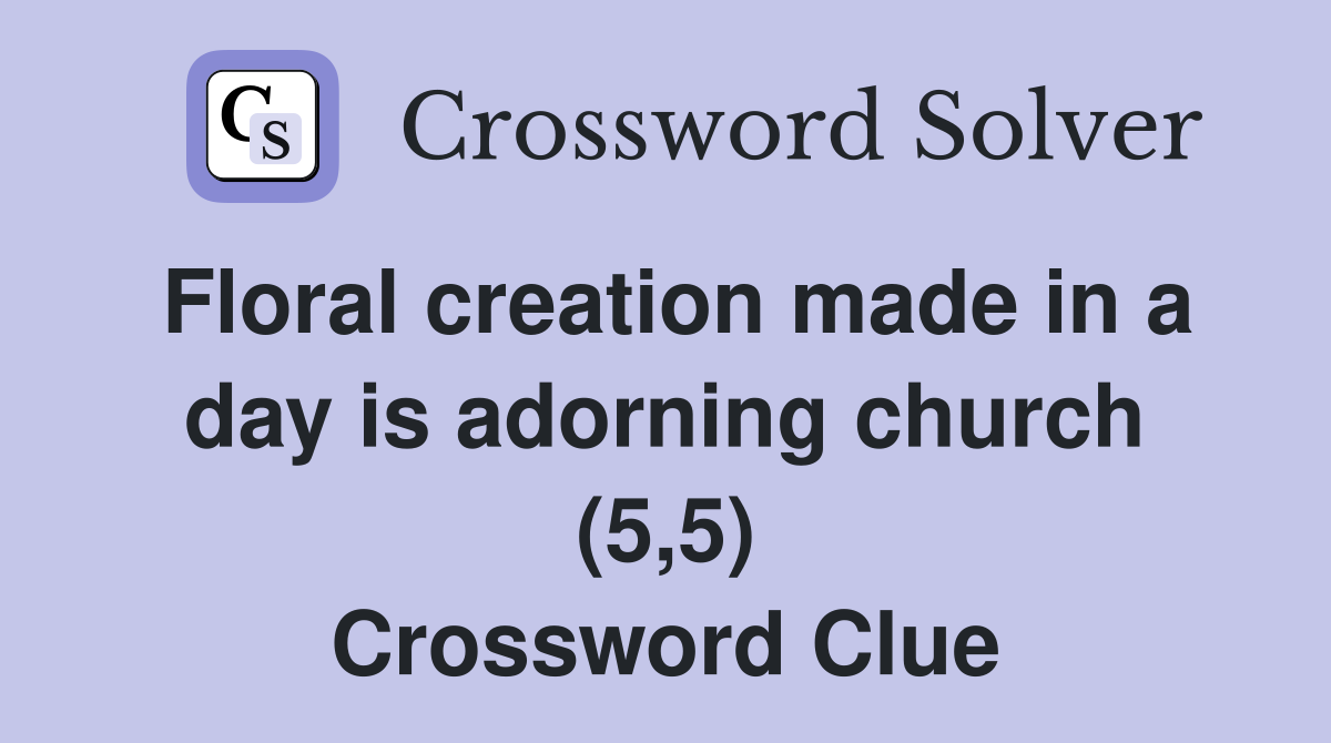 Floral creation made in a day is adorning church (5,5) Crossword Clue