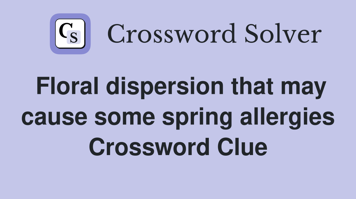 Floral dispersion that may cause some spring allergies Crossword Clue