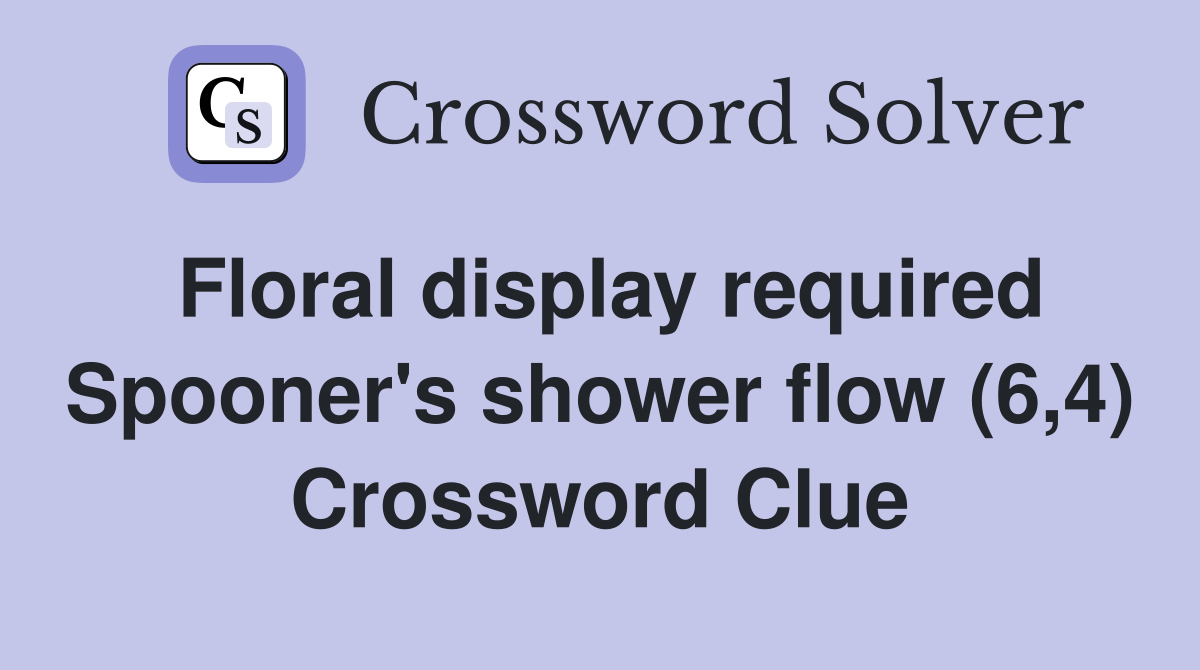 Floral display required Spooner's shower flow (6,4) Crossword Clue