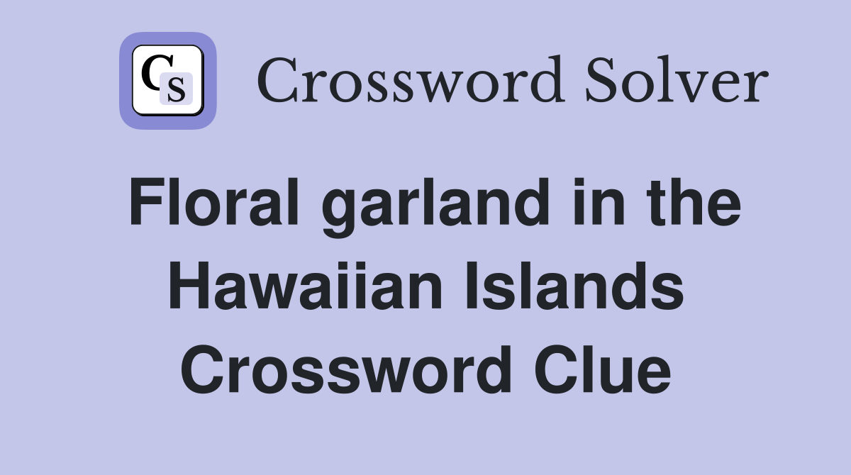 Floral garland in the Hawaiian Islands Crossword Clue