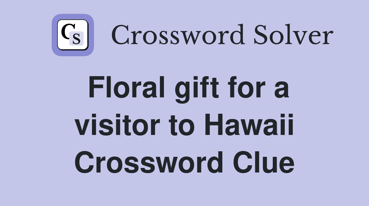 Floral gift for a visitor to Hawaii Crossword Clue