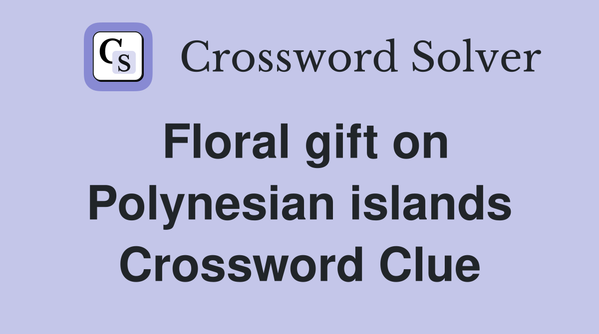 Floral gift on Polynesian islands Crossword Clue