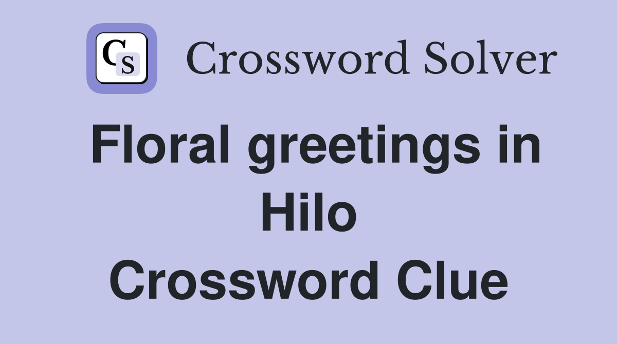 Floral greetings in Hilo Crossword Clue