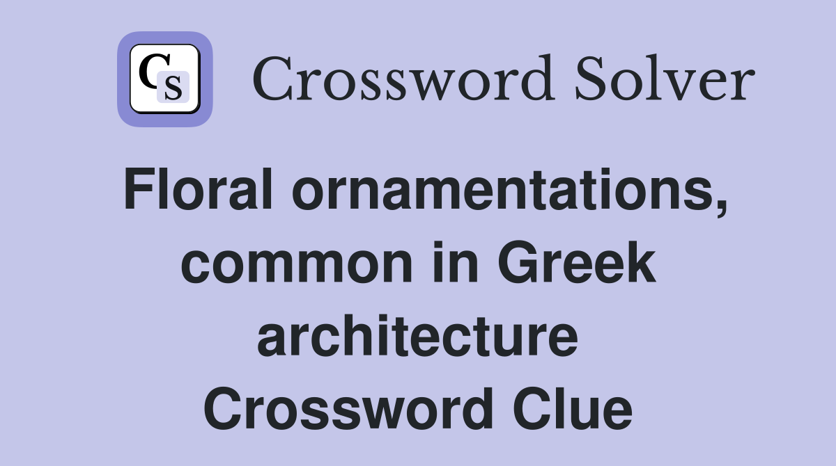 Floral ornamentations, common in Greek architecture Crossword Clue