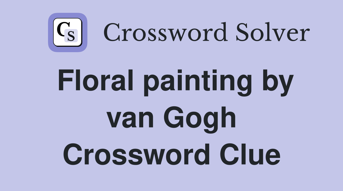 Floral painting by van Gogh Crossword Clue