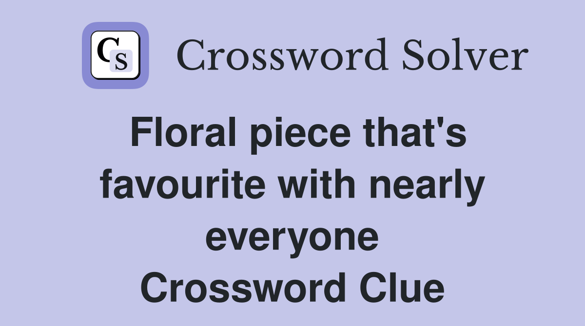 Floral piece that's favourite with nearly everyone Crossword Clue