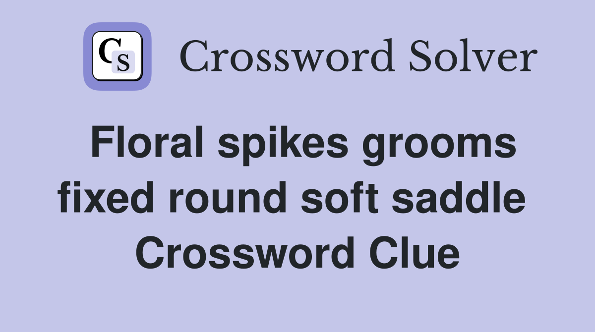 Floral spikes grooms fixed round soft saddle  Crossword Clue