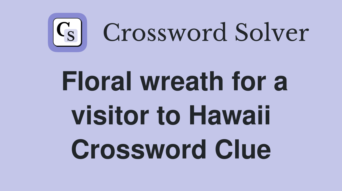 Floral wreath for a visitor to Hawaii Crossword Clue