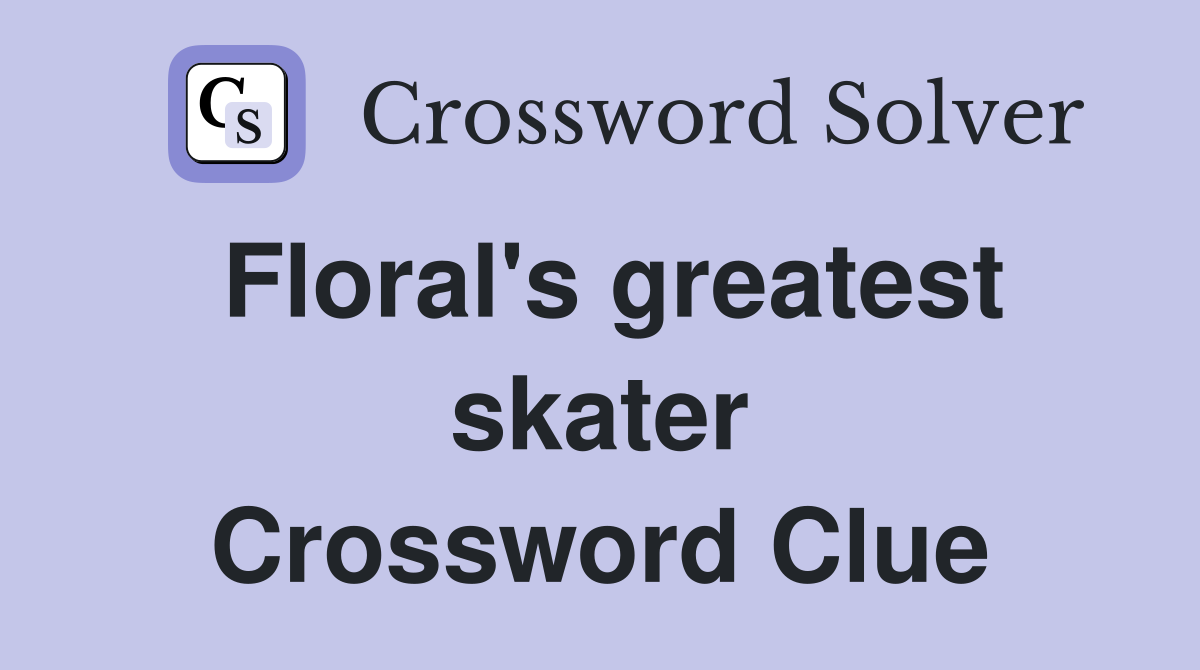 Floral's greatest skater Crossword Clue