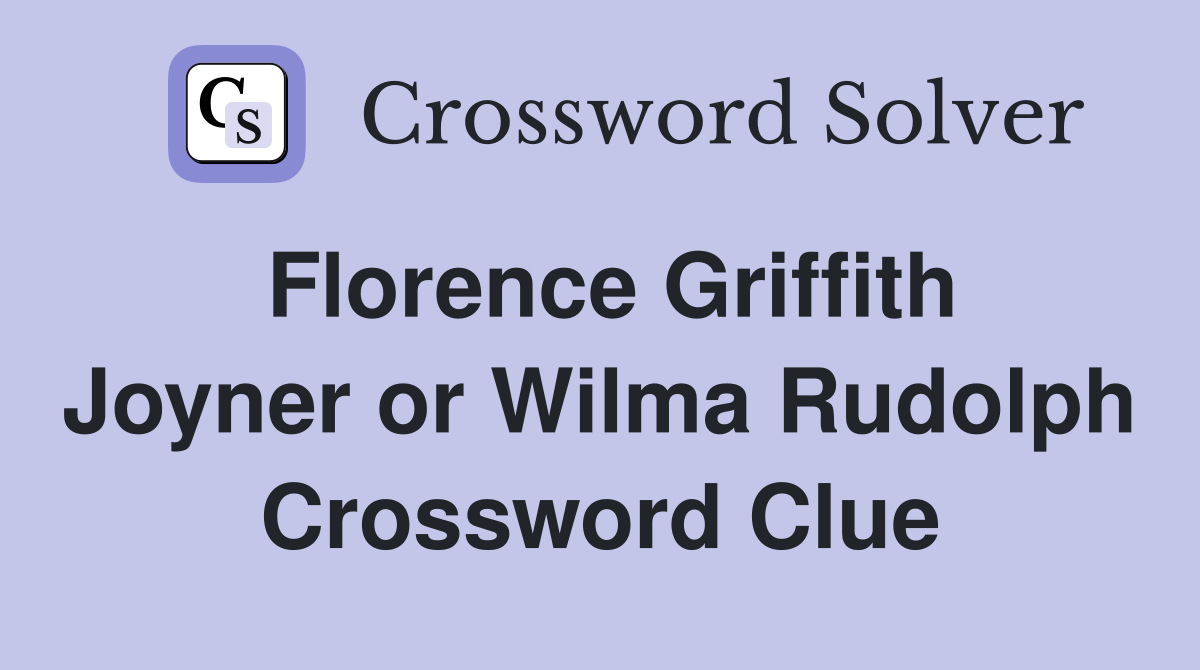 Florence Griffith Joyner or Wilma Rudolph Crossword Clue