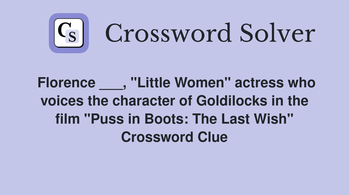 Florence ___, "Little Women" actress who voices the character of Goldilocks in the film "Puss in Boots: The Last Wish" Crossword Clue