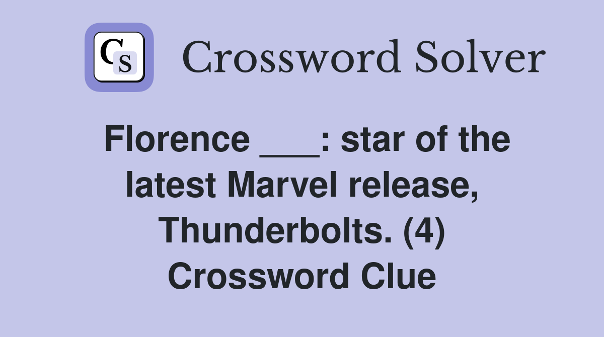 Florence ___: star of the latest Marvel release, Thunderbolts. (4) Crossword Clue
