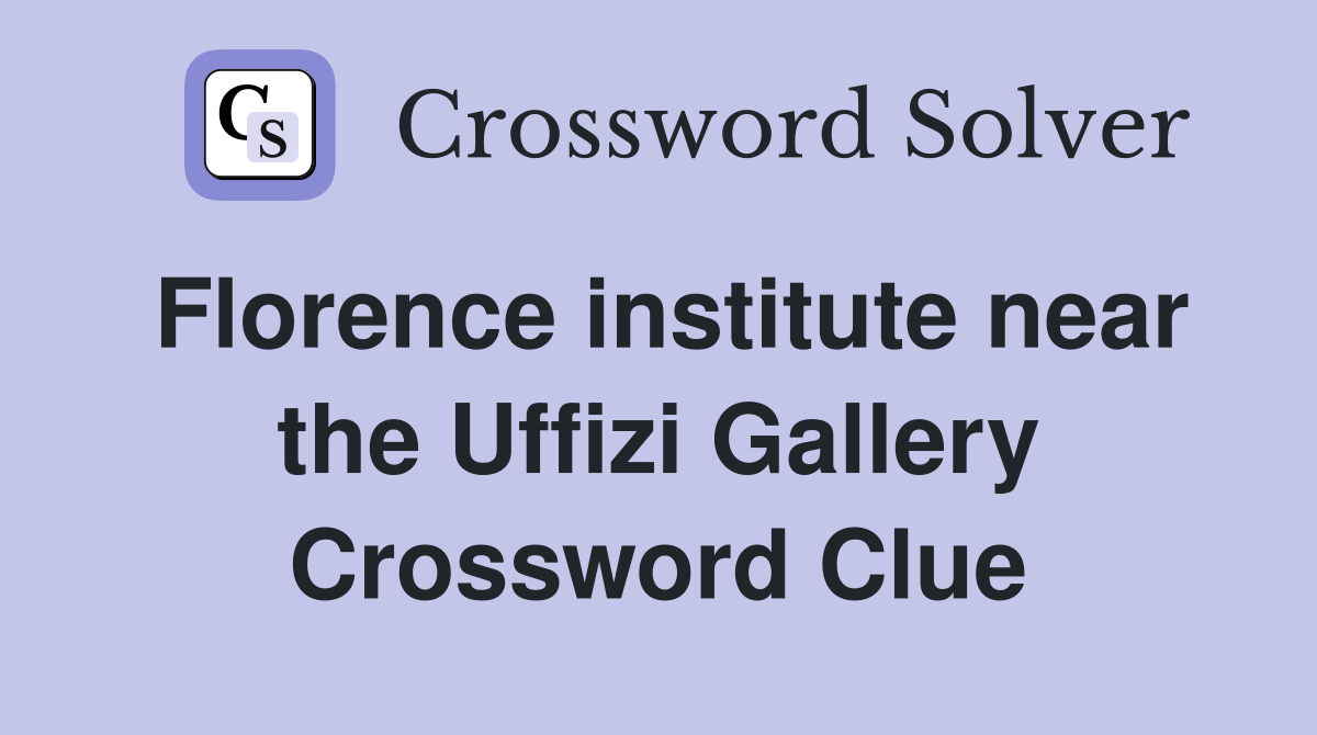 Florence institute near the Uffizi Gallery Crossword Clue