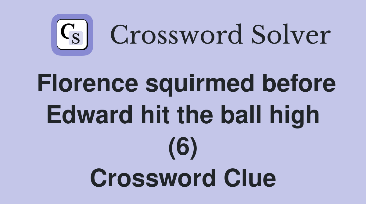 Florence squirmed before Edward hit the ball high (6) Crossword Clue