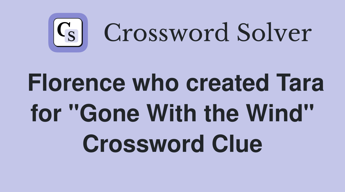 Florence who created Tara for "Gone With the Wind" Crossword Clue