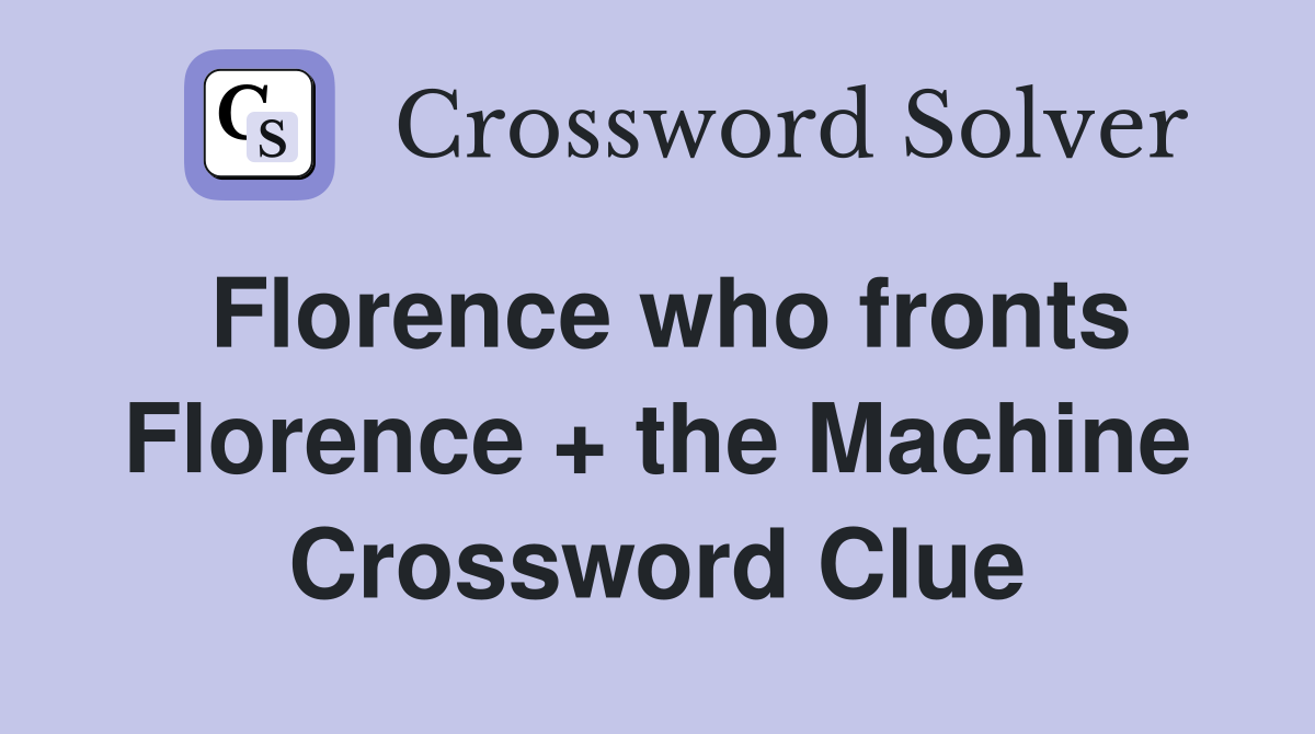 Florence who fronts Florence + the Machine Crossword Clue