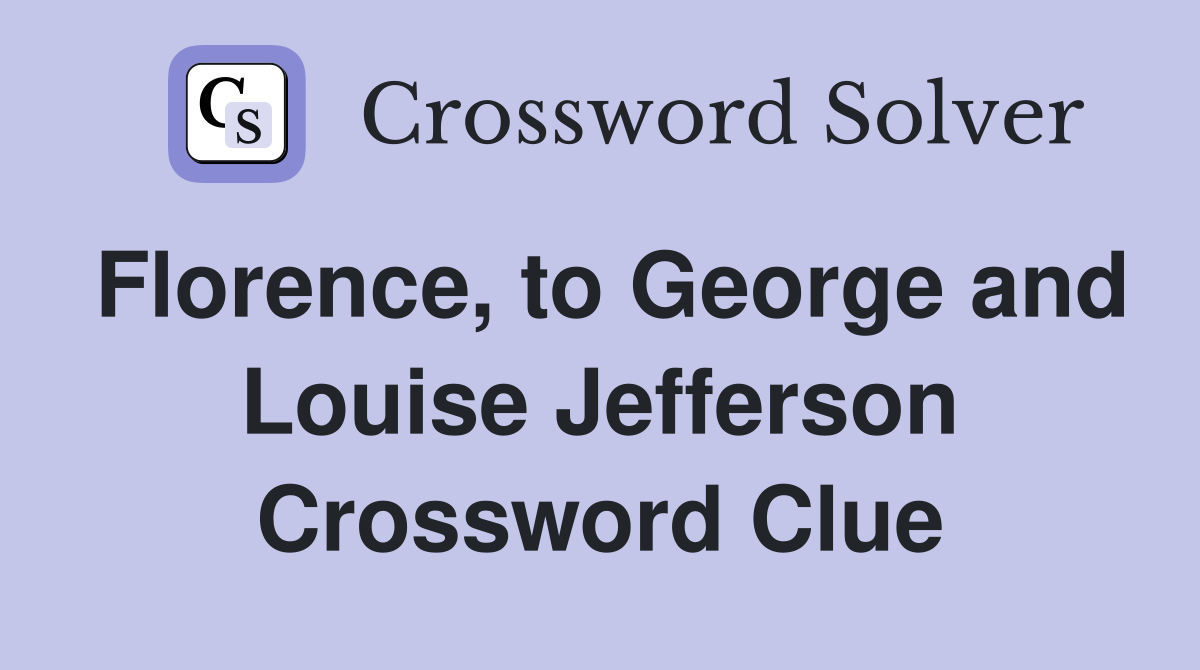 Florence, to George and Louise Jefferson Crossword Clue