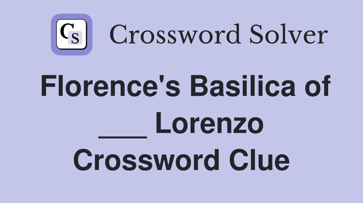 Florence's Basilica of ___ Lorenzo Crossword Clue
