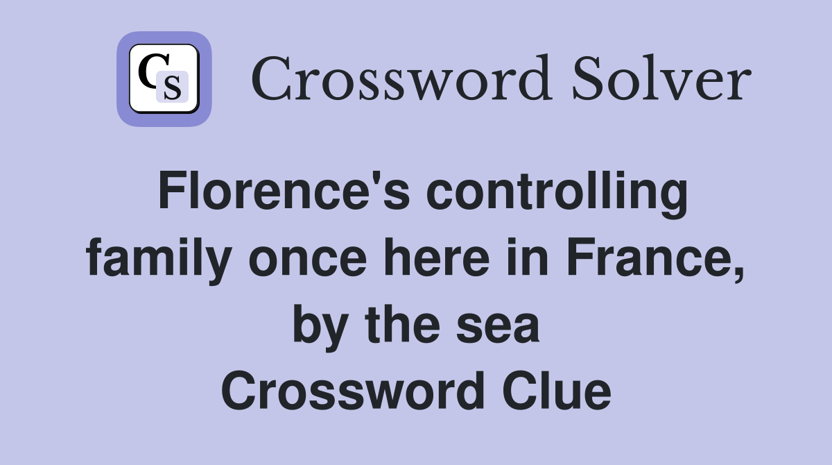 Florence's controlling family once here in France, by the sea Crossword Clue