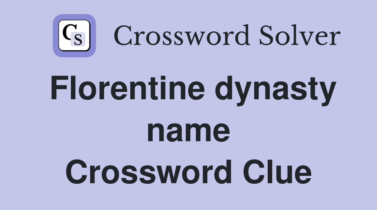 Florentine dynasty name Crossword Clue
