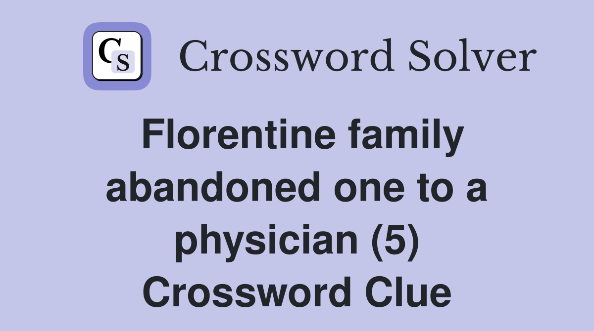Florentine family abandoned one to a physician (5) Crossword Clue