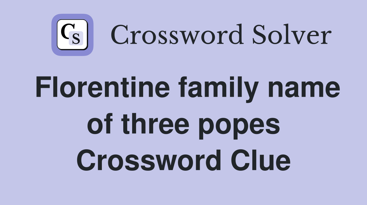 Florentine family name of three popes Crossword Clue