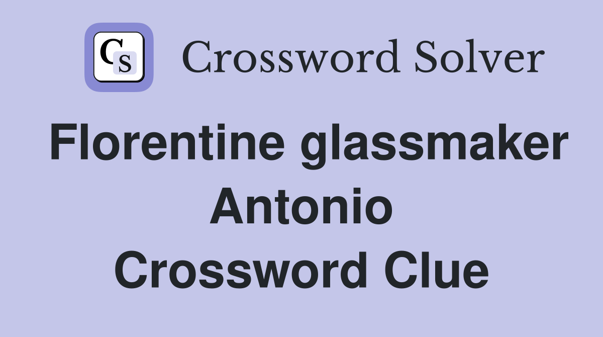 Florentine glassmaker Antonio Crossword Clue