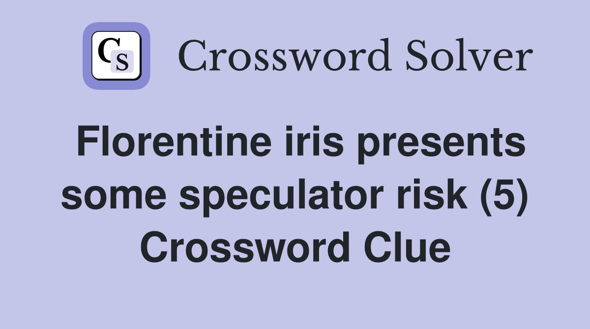 Florentine iris presents some speculator risk (5) Crossword Clue