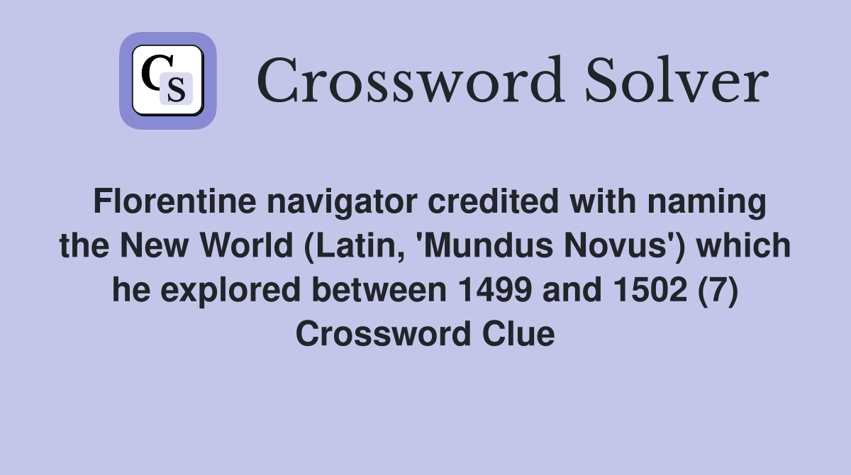 Florentine navigator credited with naming the New World (Latin, 'Mundus Novus') which he explored between 1499 and 1502 (7) Crossword Clue