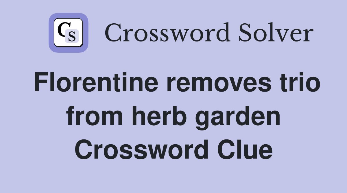 Florentine removes trio from herb garden Crossword Clue