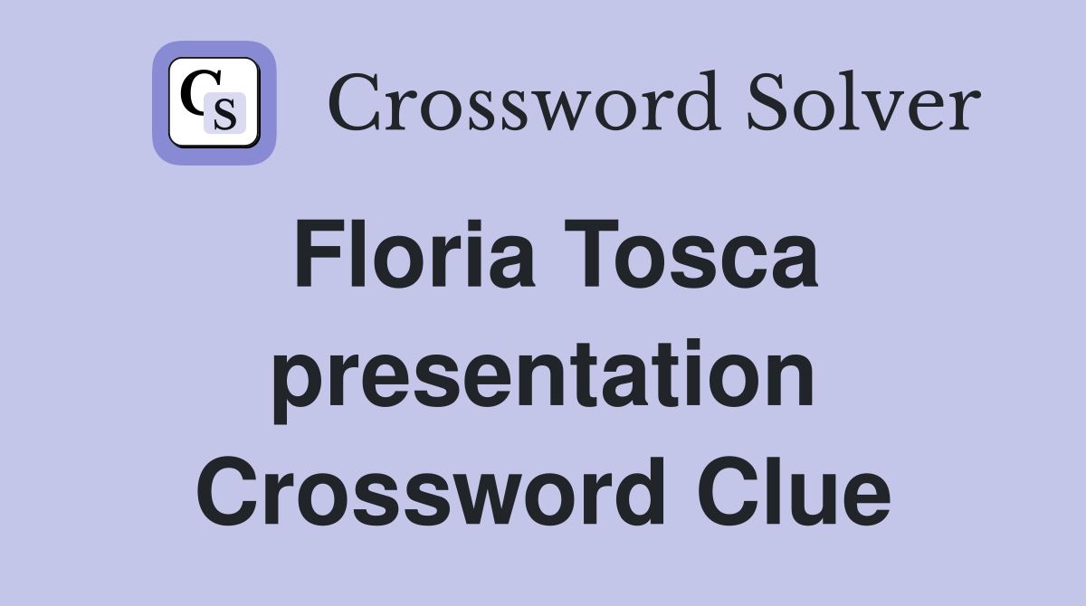 Floria Tosca presentation Crossword Clue