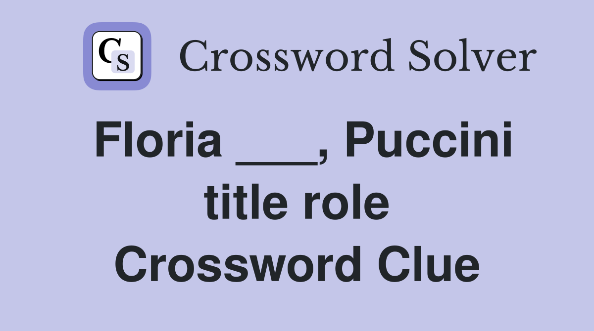 Floria ___, Puccini title role Crossword Clue