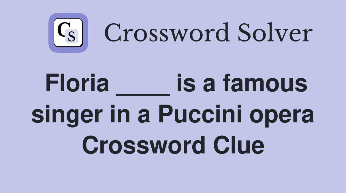 Floria ____ is a famous singer in a Puccini opera Crossword Clue