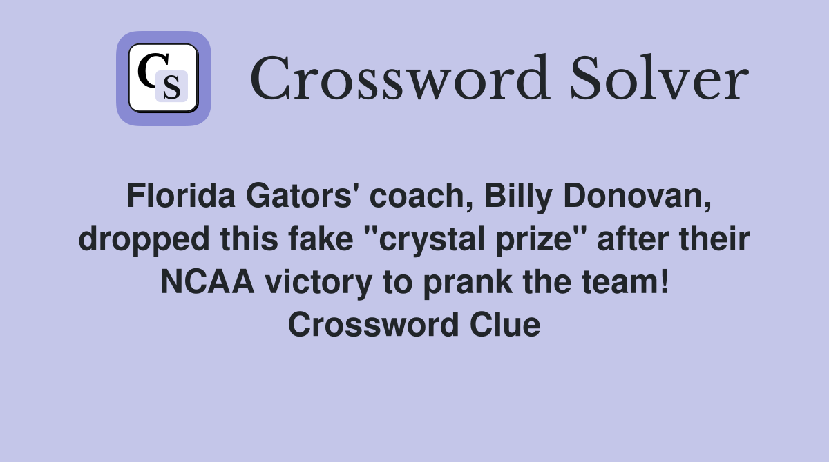 Florida Gators' coach, Billy Donovan, dropped this fake "crystal prize" after their NCAA victory to prank the team! Crossword Clue