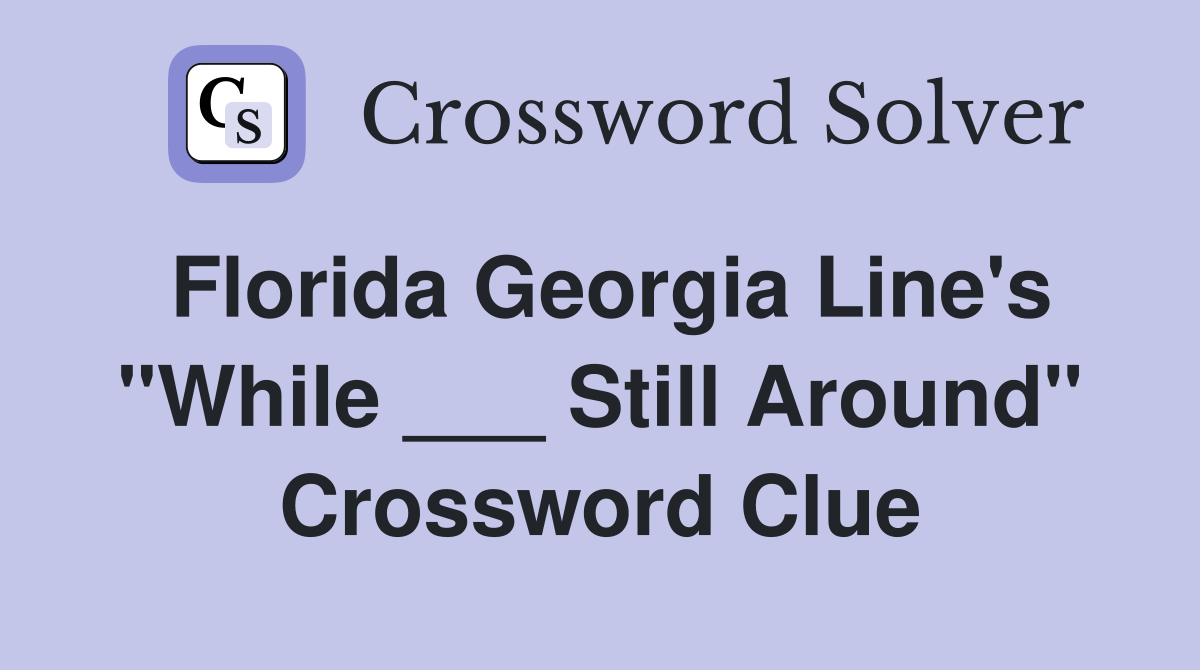 Florida Georgia Line's "While ___ Still Around" Crossword Clue