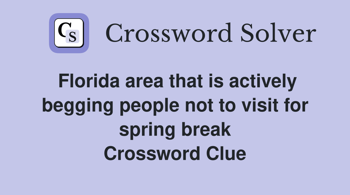 Florida area that is actively begging people not to visit for spring break Crossword Clue